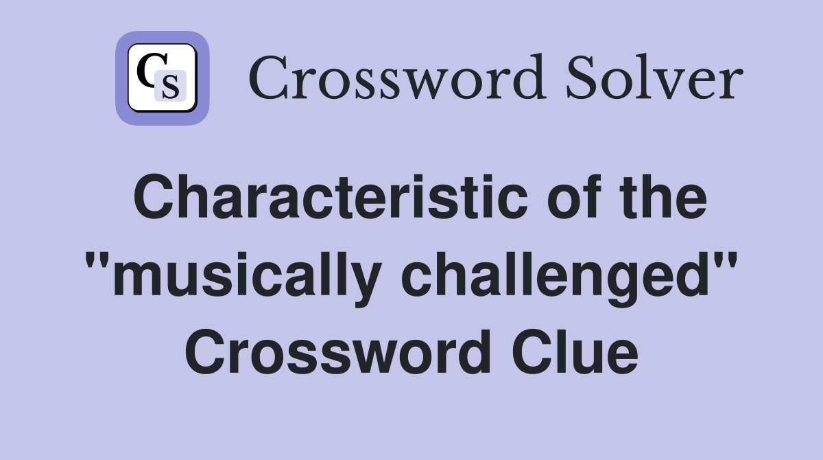Characteristic of the "musically challenged" Crossword Clue