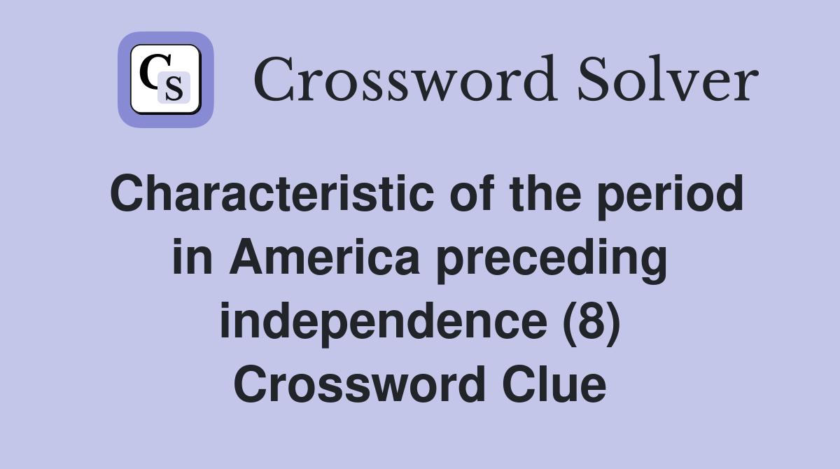 Characteristic of the period in America preceding independence (8) Crossword Clue