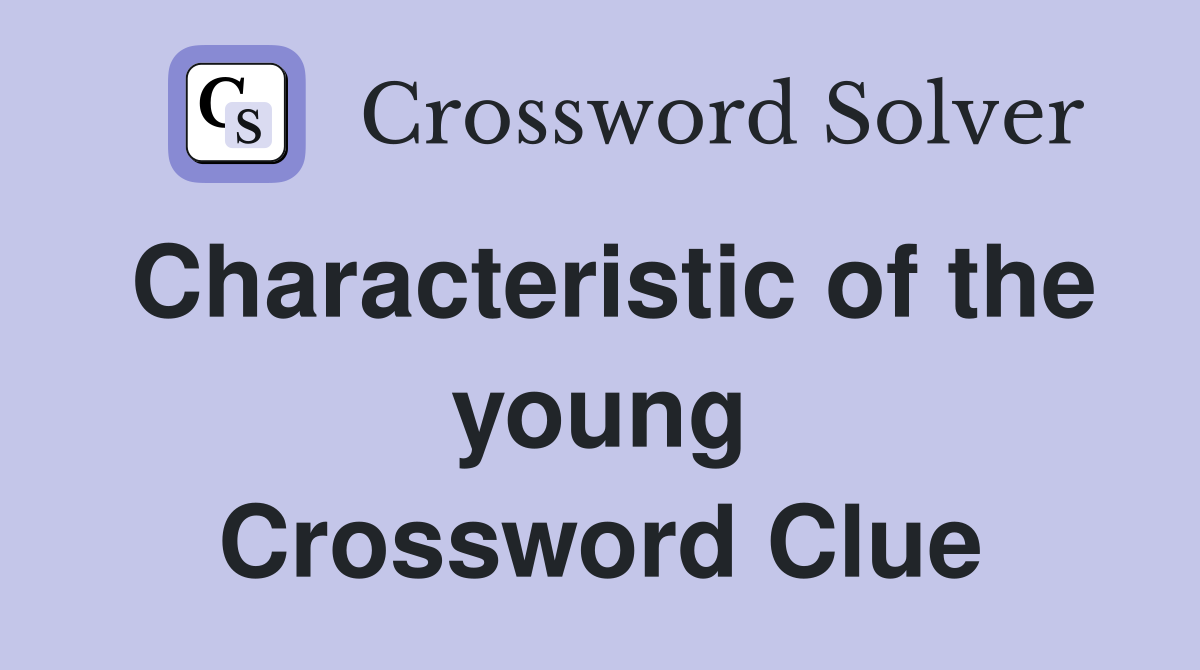 Characteristic of the young Crossword Clue