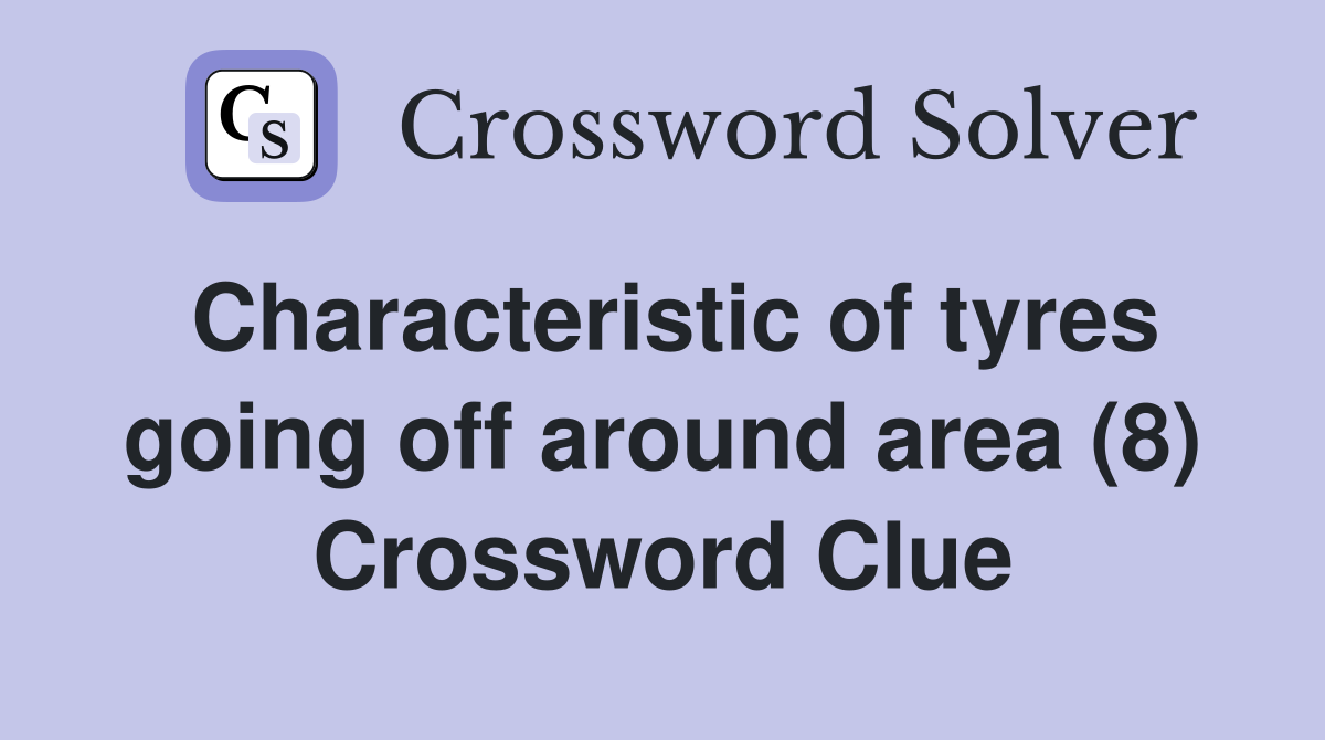 Characteristic of tyres going off around area (8) Crossword Clue