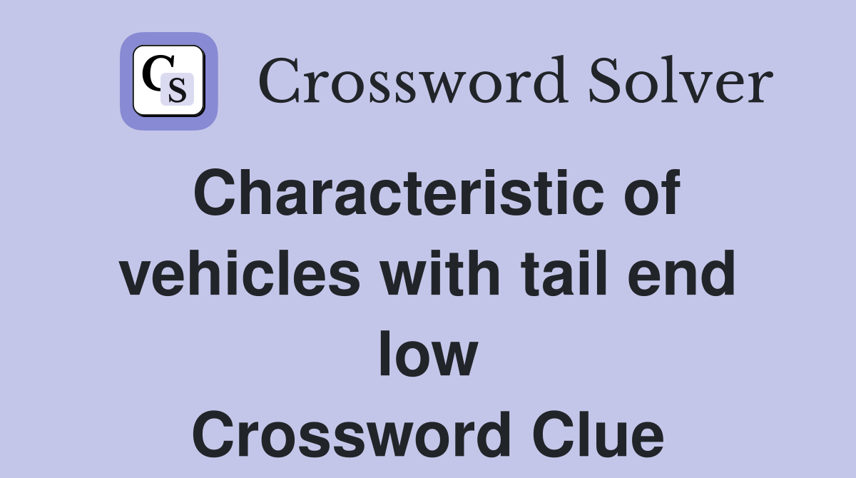 Characteristic of vehicles with tail end low Crossword Clue