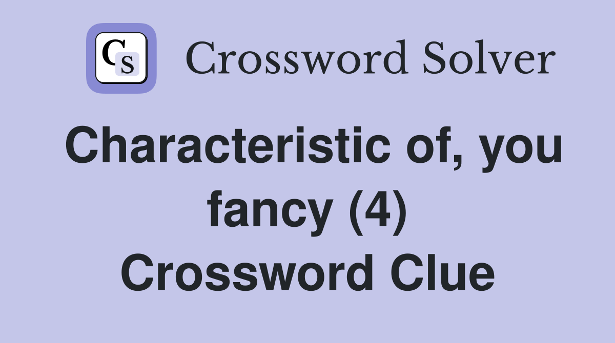 Characteristic of, you fancy (4) Crossword Clue
