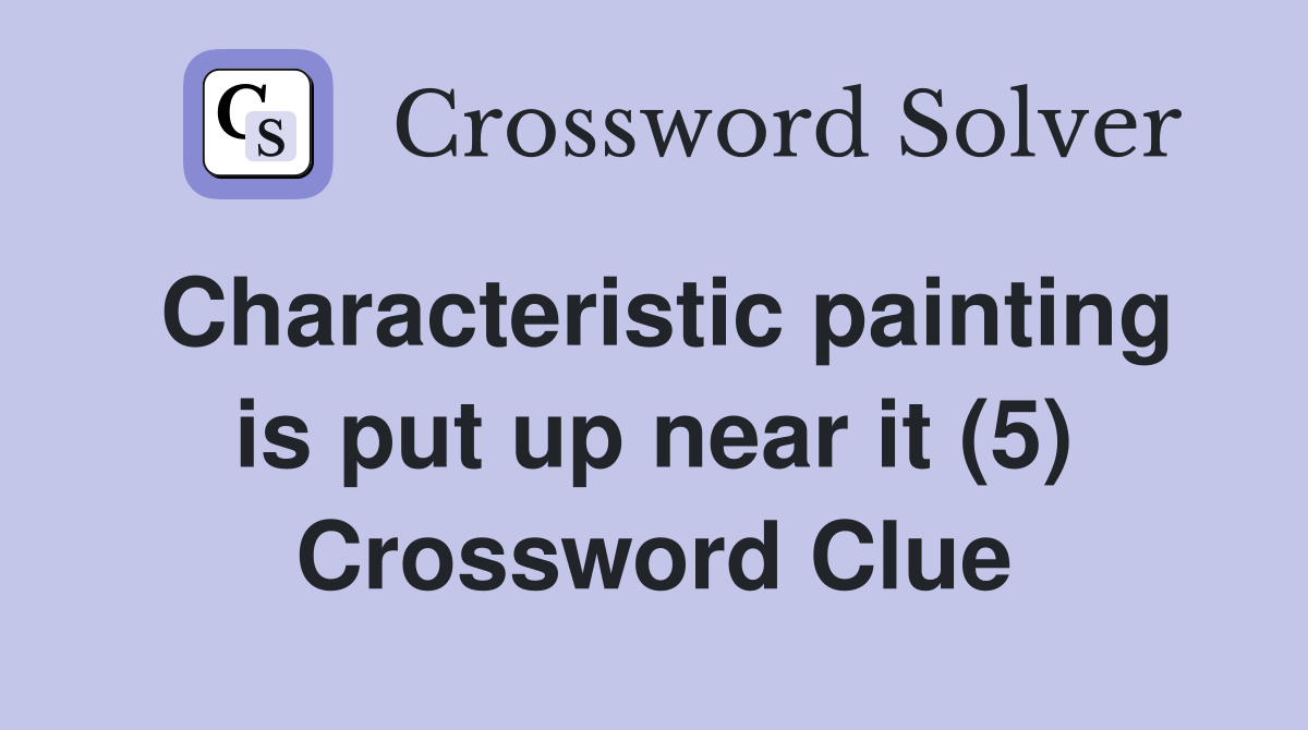 Characteristic painting is put up near it (5) Crossword Clue