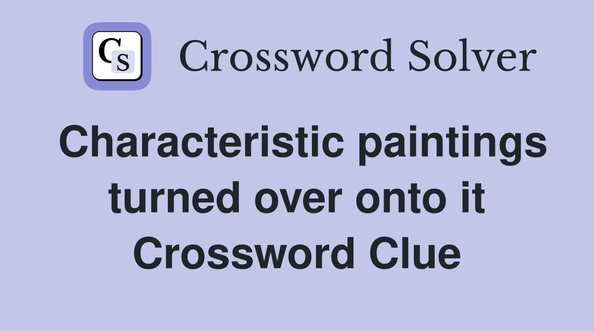 Characteristic paintings turned over onto it Crossword Clue