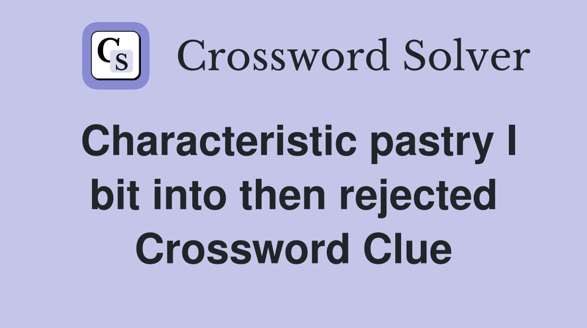 Characteristic pastry I bit into then rejected Crossword Clue