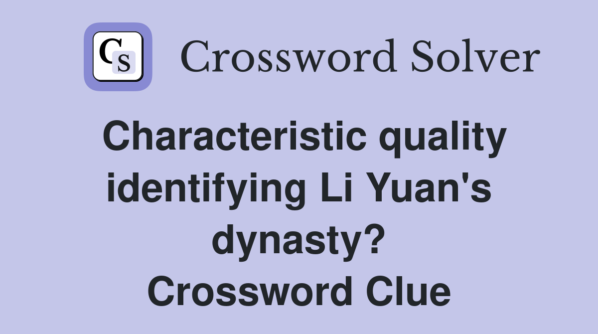 Characteristic quality identifying Li Yuan's dynasty? Crossword Clue