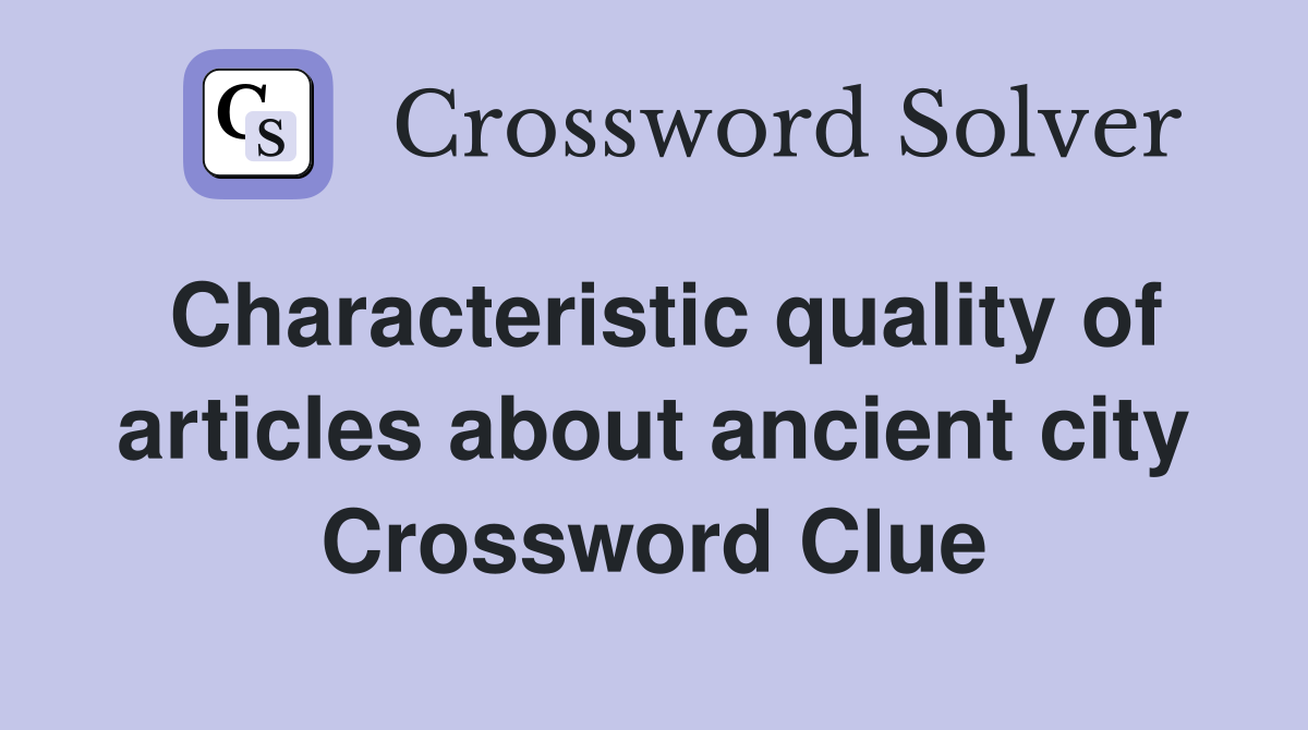 Characteristic quality of articles about ancient city Crossword Clue