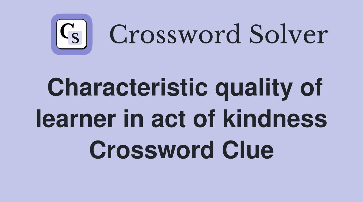 Characteristic quality of learner in act of kindness Crossword Clue