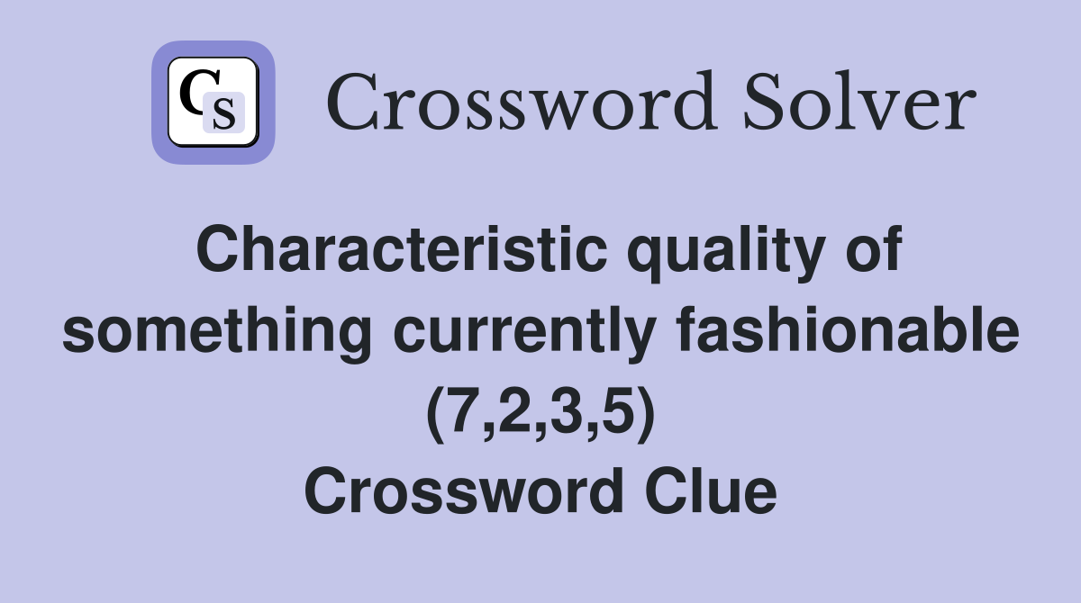 Characteristic quality of something currently fashionable (7,2,3,5) Crossword Clue
