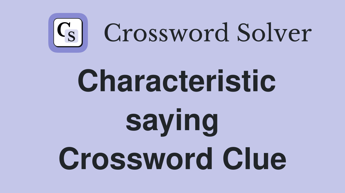 Characteristic saying Crossword Clue