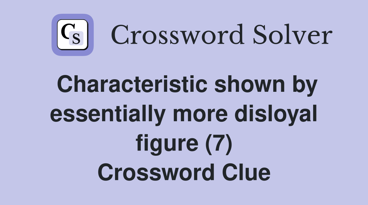 Characteristic shown by essentially more disloyal figure (7) Crossword Clue
