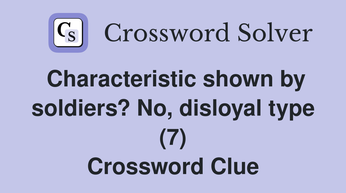 Characteristic shown by soldiers? No, disloyal type (7) Crossword Clue