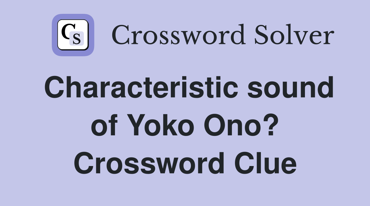 Characteristic sound of Yoko Ono? Crossword Clue