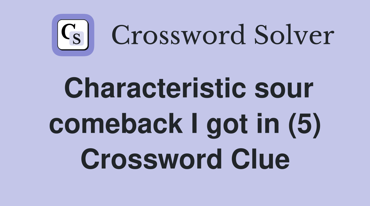 Characteristic sour comeback I got in (5) Crossword Clue