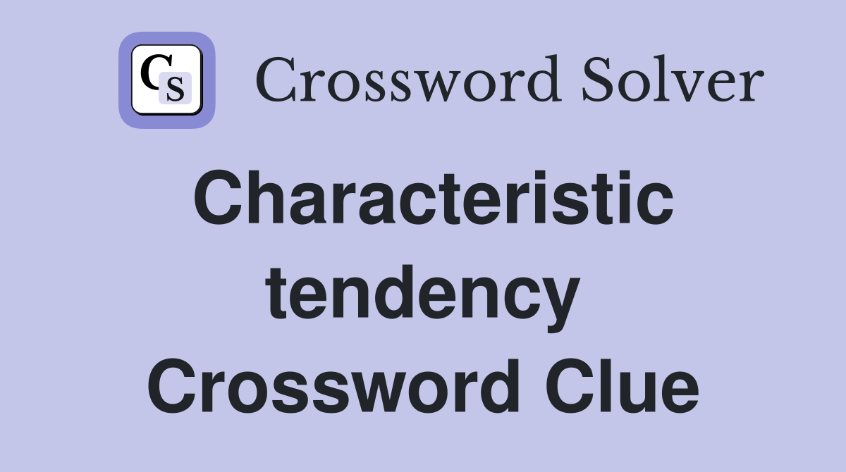 Characteristic tendency Crossword Clue