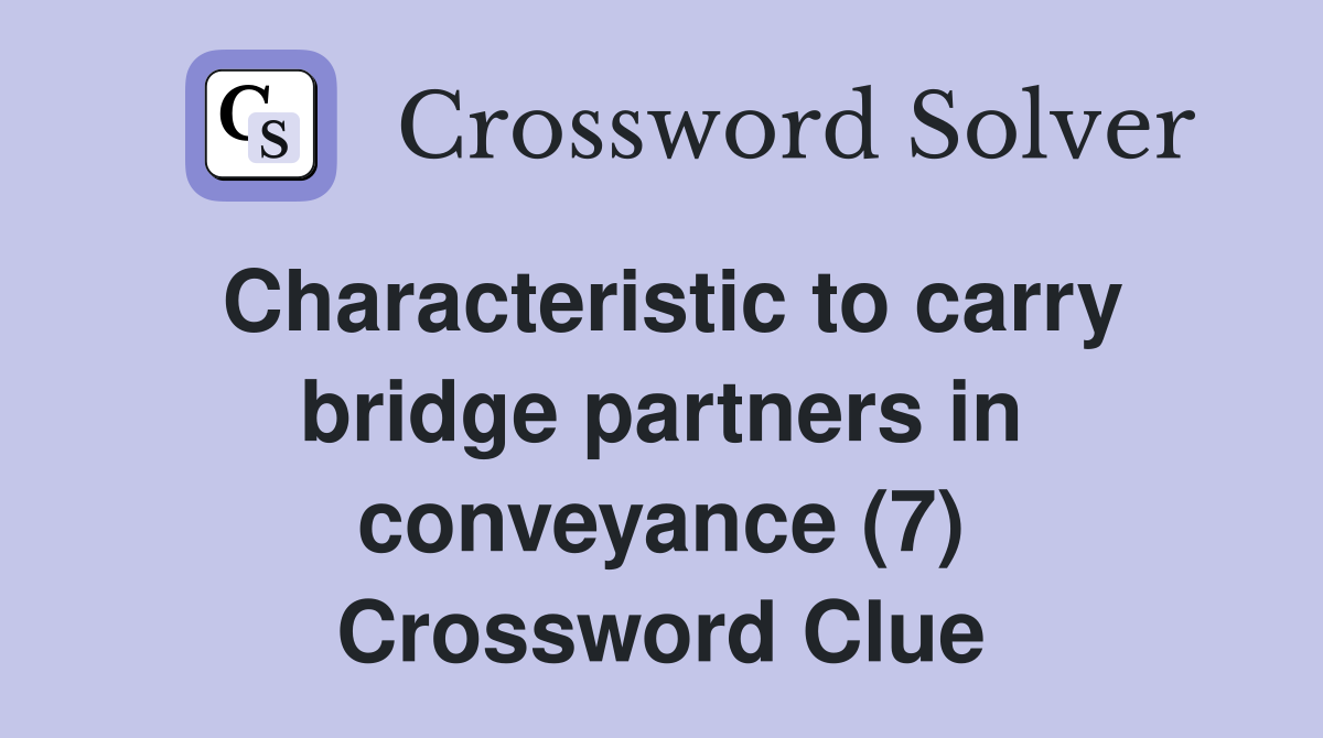 Characteristic to carry bridge partners in conveyance (7) Crossword Clue