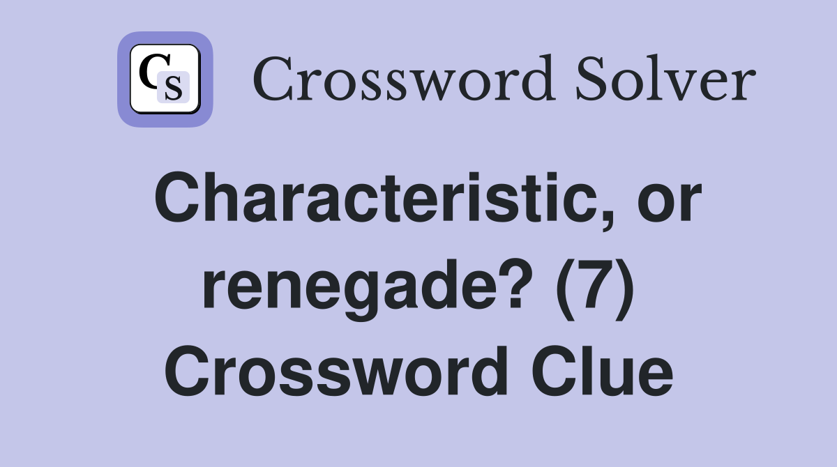 Characteristic, or renegade? (7) Crossword Clue