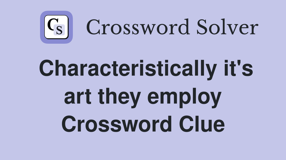Characteristically it's art they employ Crossword Clue