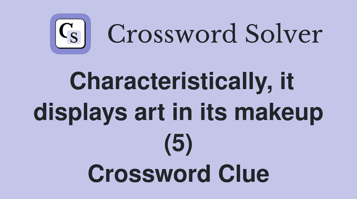 Characteristically, it displays art in its makeup (5) Crossword Clue