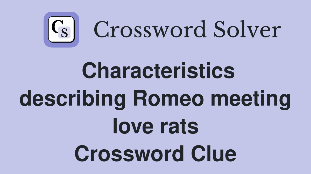 Characteristics describing Romeo meeting love rats Crossword Clue