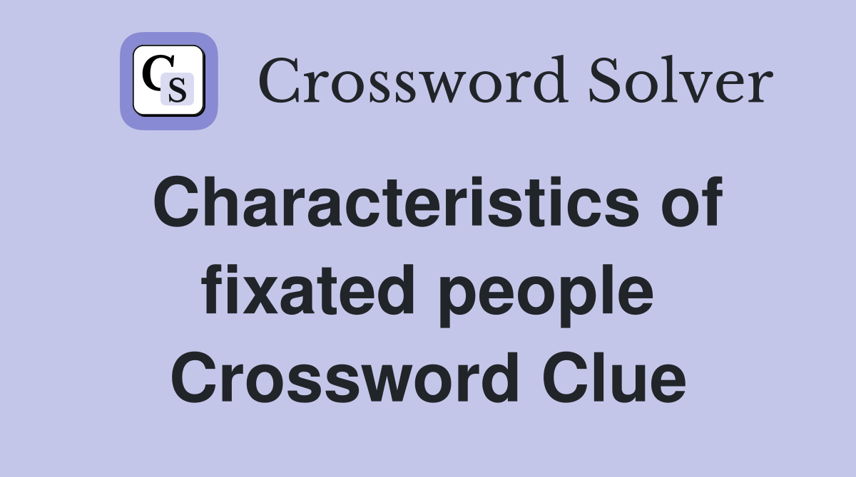 Characteristics of fixated people Crossword Clue