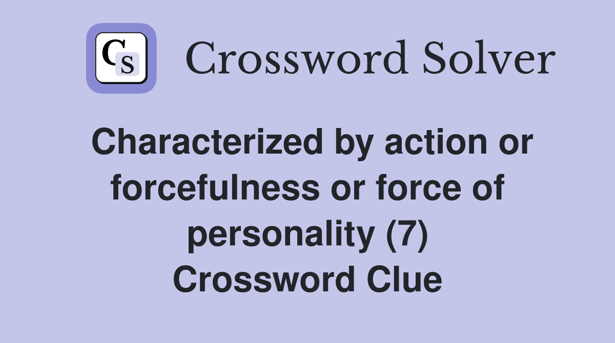 Characterized by action or forcefulness or force of personality (7) Crossword Clue