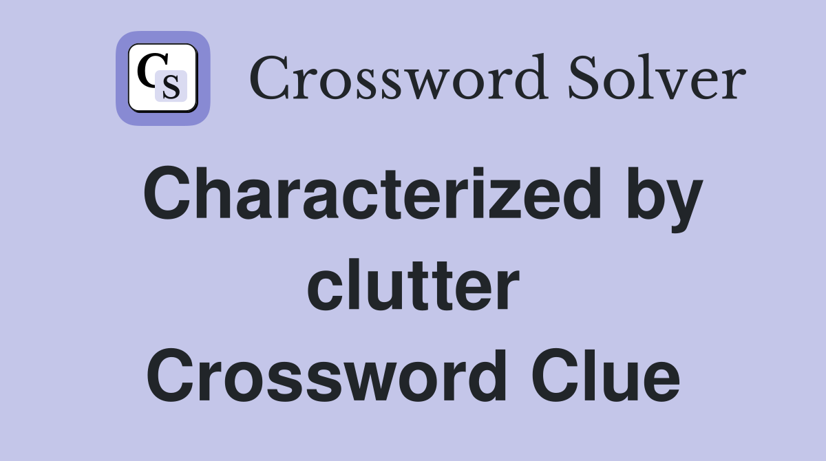 Characterized by clutter Crossword Clue