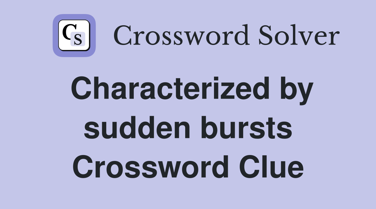 Characterized by sudden bursts Crossword Clue