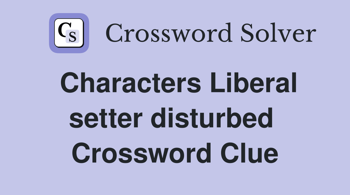 Characters Liberal setter disturbed  Crossword Clue