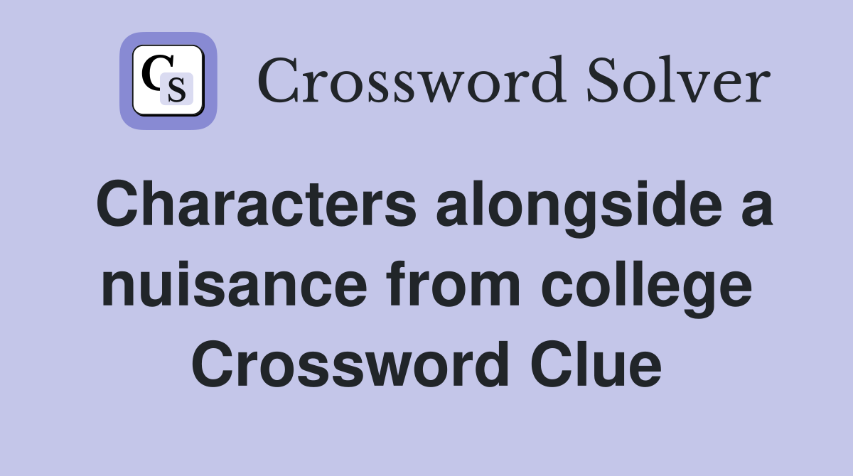 Characters alongside a nuisance from college Crossword Clue
