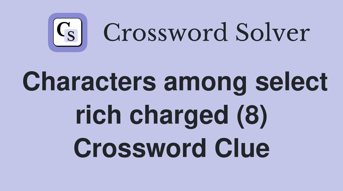 Characters among select rich charged (8) Crossword Clue