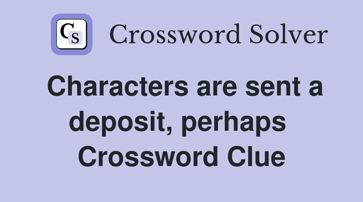 Characters are sent a deposit, perhaps  Crossword Clue