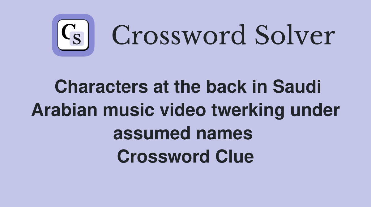 Characters at the back in Saudi Arabian music video twerking under assumed names  Crossword Clue