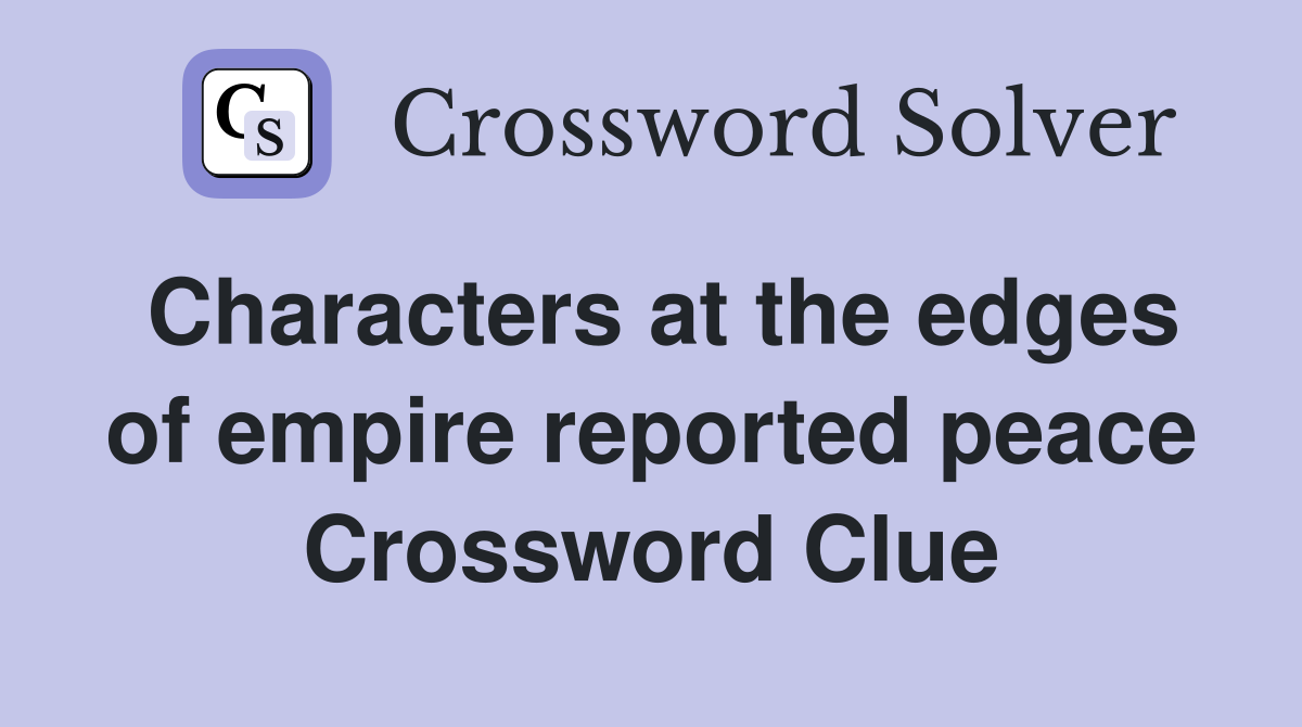 Characters at the edges of empire reported peace Crossword Clue