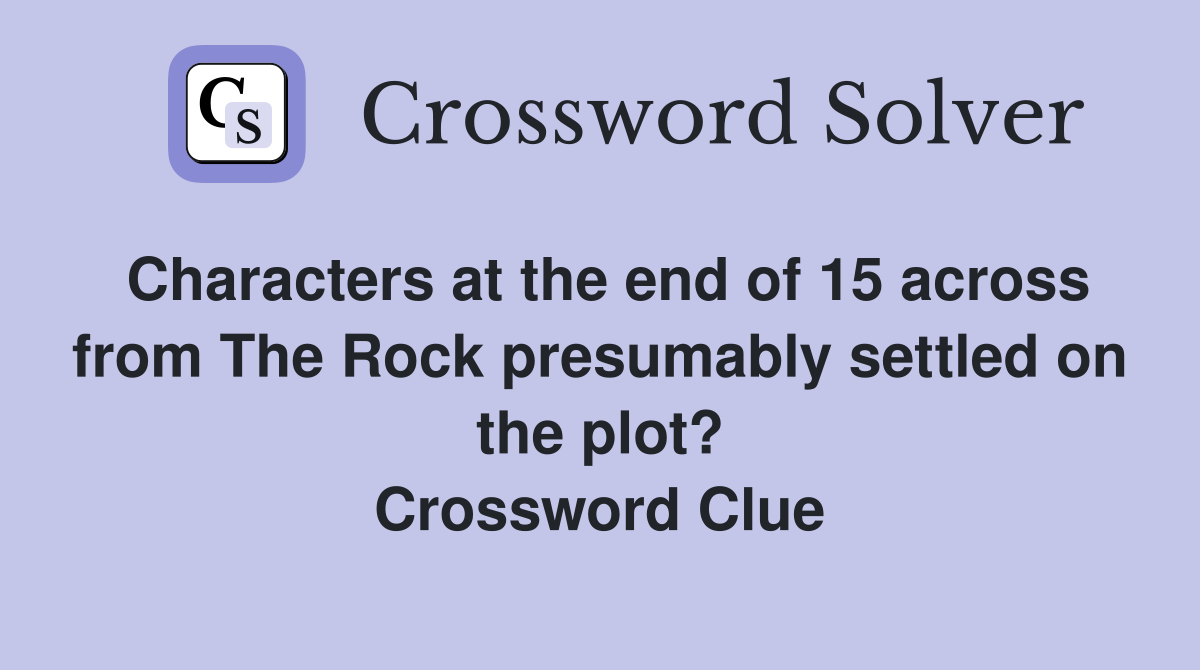Characters at the end of 15 across from The Rock presumably settled on the plot? Crossword Clue