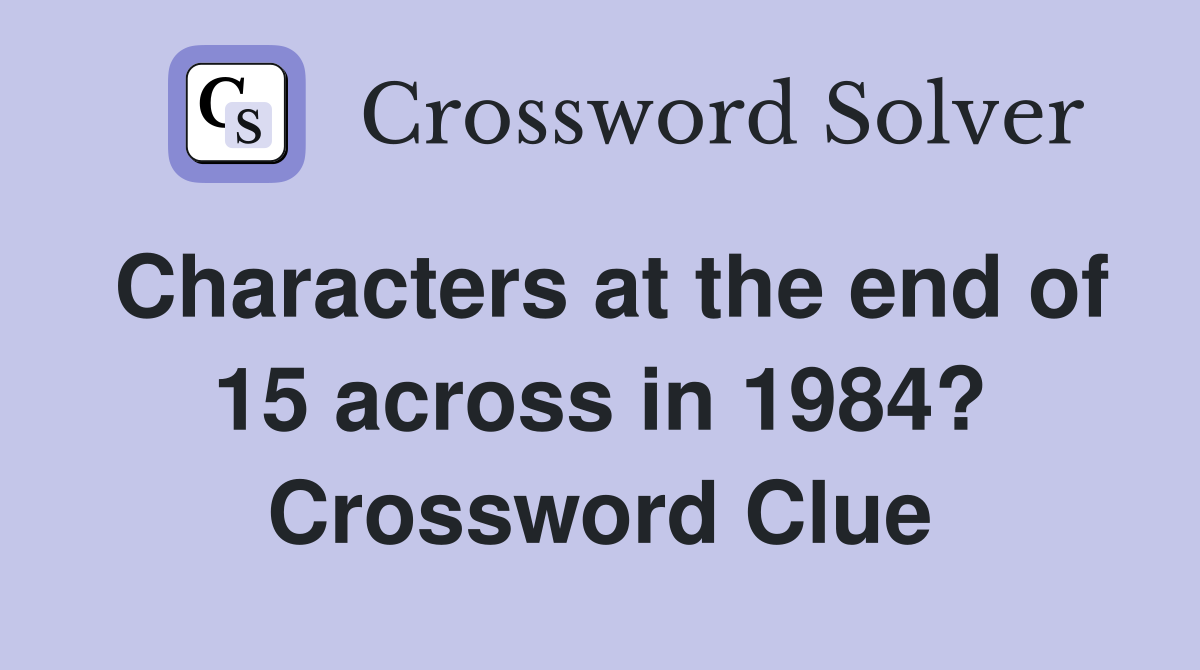 Characters at the end of 15 across in 1984? Crossword Clue