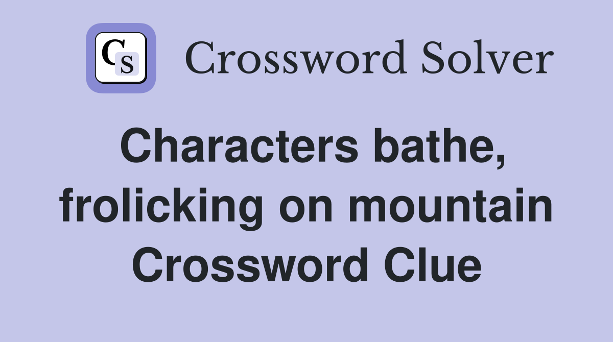 Characters bathe, frolicking on mountain Crossword Clue