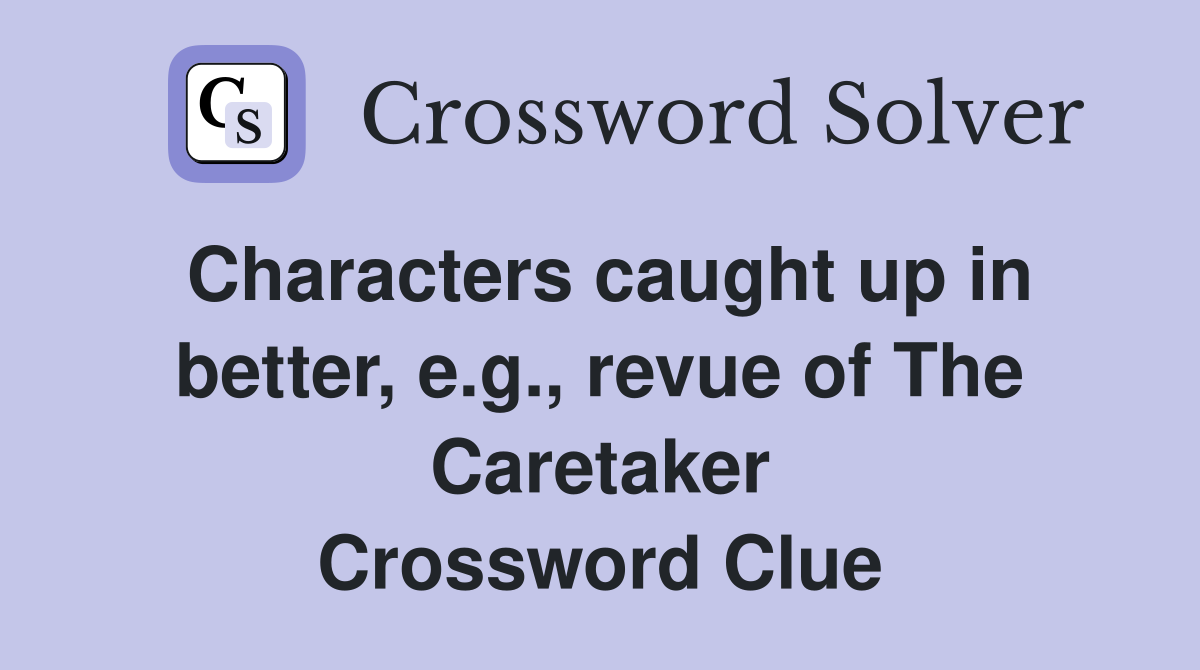 Characters caught up in better, e.g., revue of The Caretaker Crossword Clue