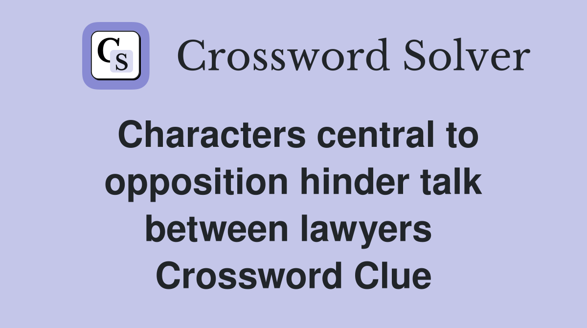 Characters central to opposition hinder talk between lawyers  Crossword Clue