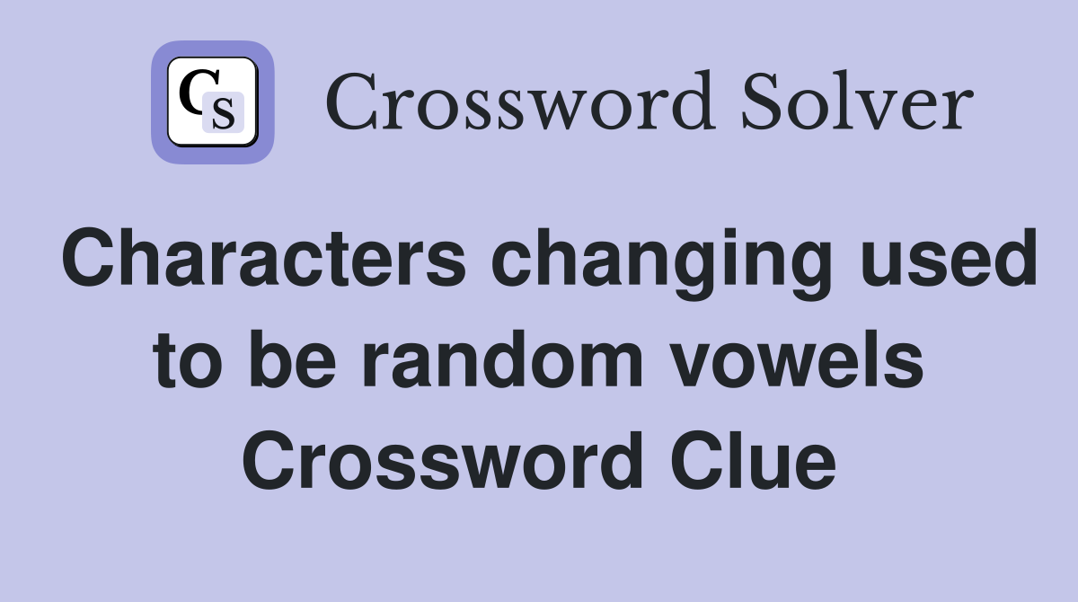 Characters changing used to be random vowels Crossword Clue