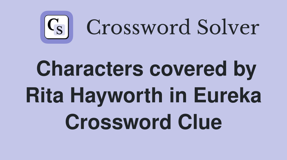Characters covered by Rita Hayworth in Eureka Crossword Clue