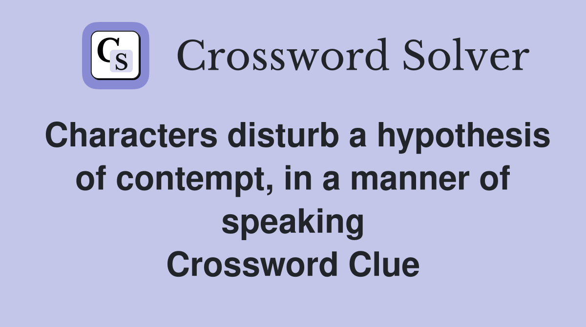 Characters disturb a hypothesis of contempt, in a manner of speaking Crossword Clue