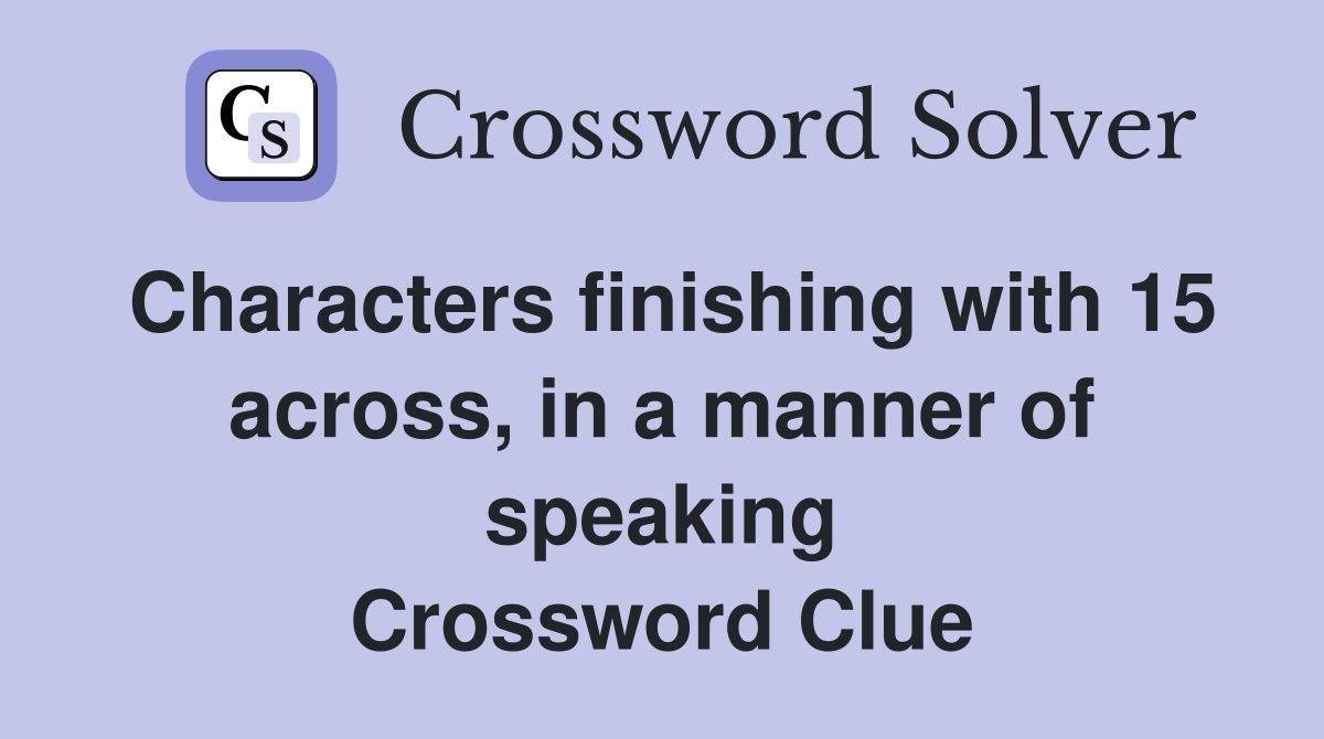 Characters finishing with 15 across, in a manner of speaking Crossword Clue