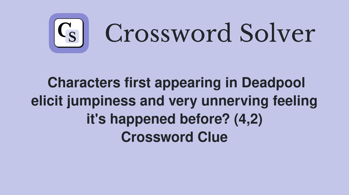 Characters first appearing in Deadpool elicit jumpiness and very unnerving feeling it's happened before? (4,2) Crossword Clue