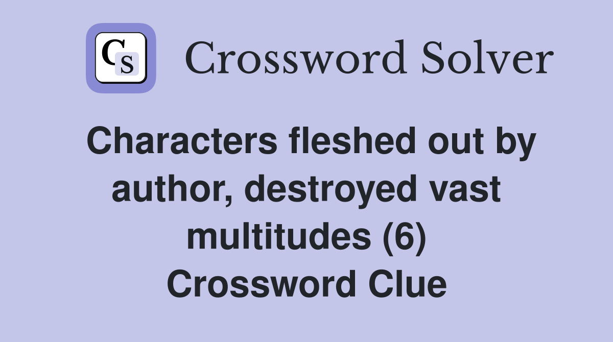 Characters fleshed out by author, destroyed vast multitudes (6) Crossword Clue