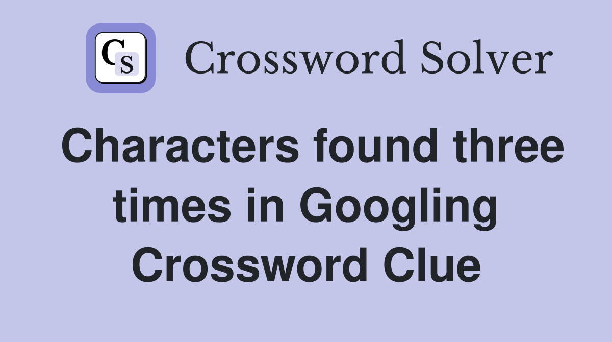 Characters found three times in Googling Crossword Clue