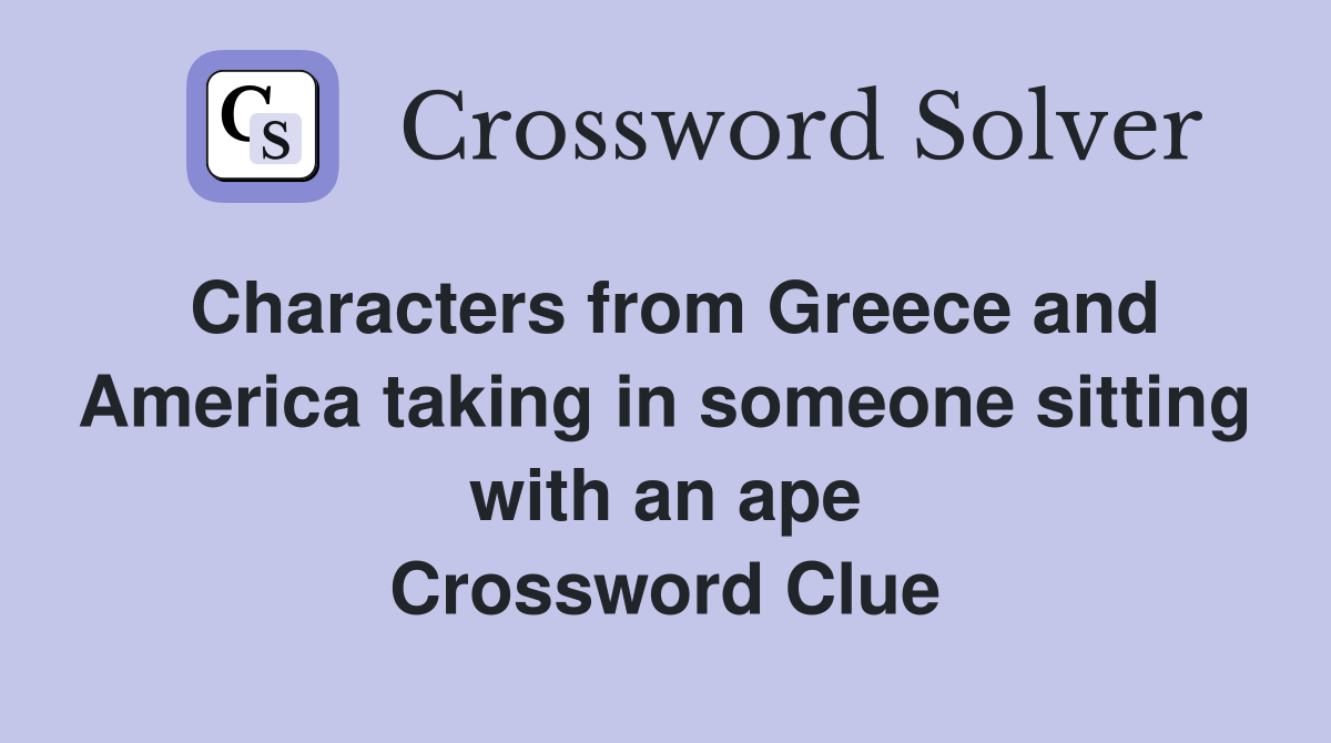 Characters from Greece and America taking in someone sitting with an ape Crossword Clue