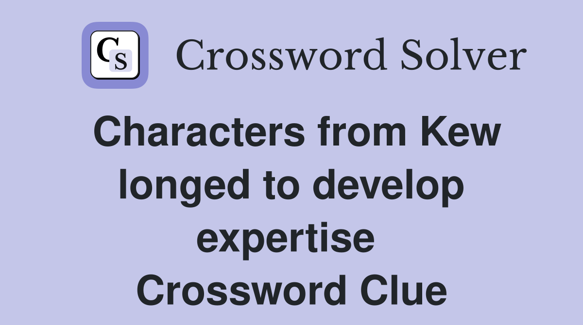 Characters from Kew longed to develop expertise  Crossword Clue