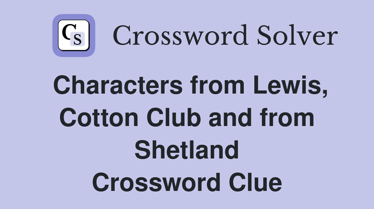 Characters from Lewis, Cotton Club and from Shetland Crossword Clue