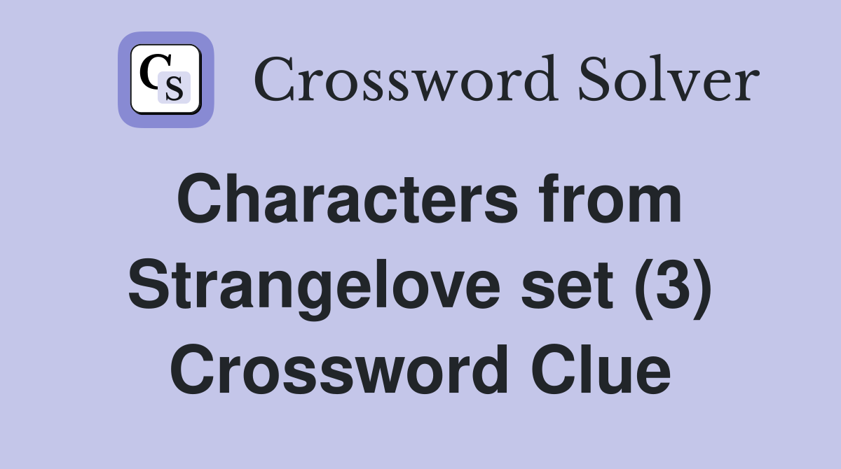 Characters from Strangelove set (3) Crossword Clue